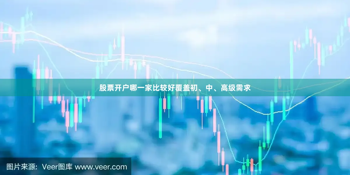 股票开户哪一家比较好覆盖初、中、高级需求