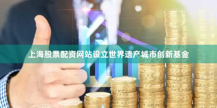 上海股票配资网站设立世界遗产城市创新基金