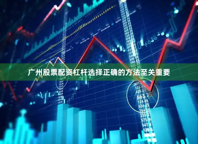 广州股票配资杠杆选择正确的方法至关重要