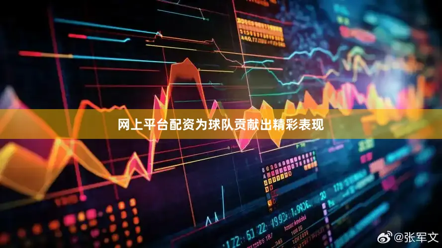 网上平台配资为球队贡献出精彩表现
