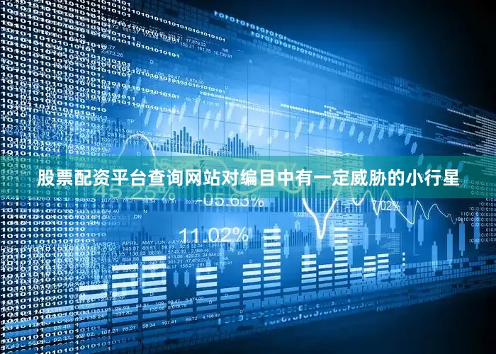 股票配资平台查询网站对编目中有一定威胁的小行星