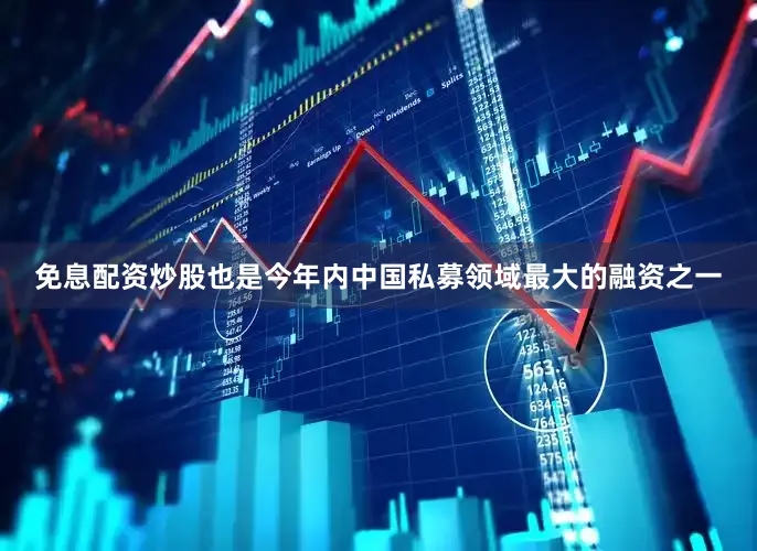 免息配资炒股也是今年内中国私募领域最大的融资之一